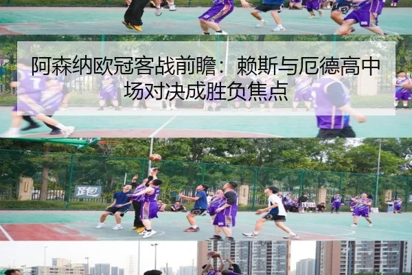 阿森纳欧冠客战前瞻:赖斯与厄德高中场对决成胜负焦点